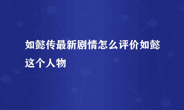 如懿传最新剧情怎么评价如懿这个人物