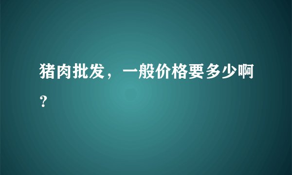 猪肉批发，一般价格要多少啊？