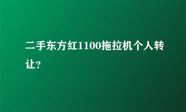 二手东方红1100拖拉机个人转让？