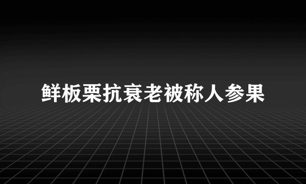 鲜板栗抗衰老被称人参果