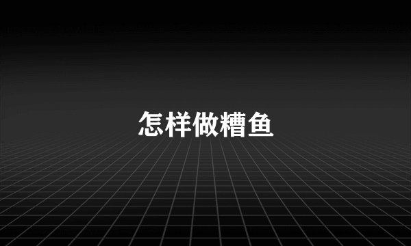 怎样做糟鱼