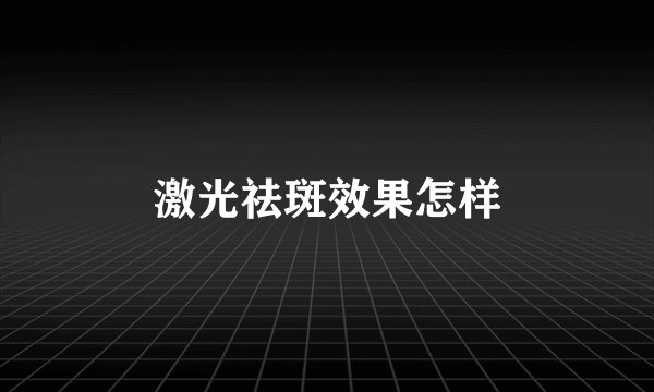 激光祛斑效果怎样