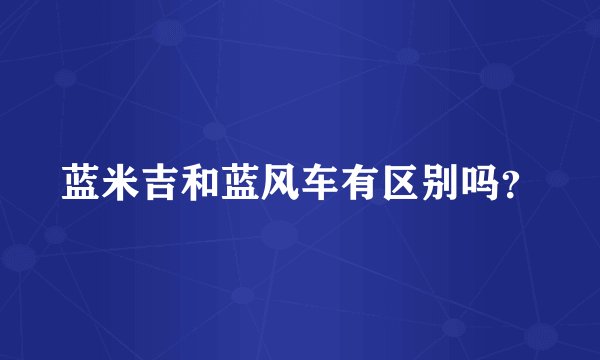 蓝米吉和蓝风车有区别吗？