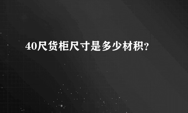 40尺货柜尺寸是多少材积？