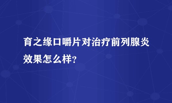 育之缘口嚼片对治疗前列腺炎效果怎么样？