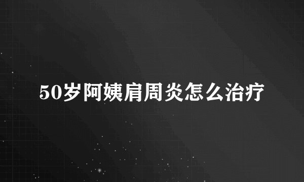 50岁阿姨肩周炎怎么治疗