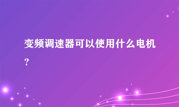 变频调速器可以使用什么电机？