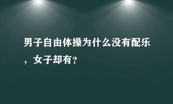 男子自由体操为什么没有配乐，女子却有？