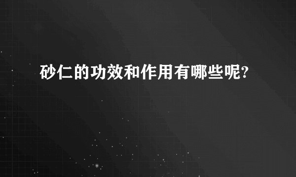 砂仁的功效和作用有哪些呢?