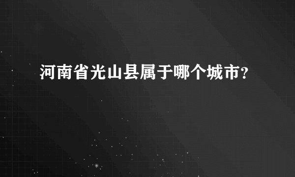 河南省光山县属于哪个城市？