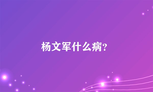 杨文军什么病？