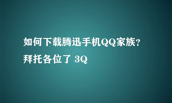 如何下载腾迅手机QQ家族？拜托各位了 3Q