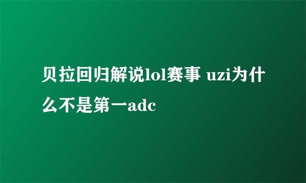 贝拉回归解说lol赛事 uzi为什么不是第一adc