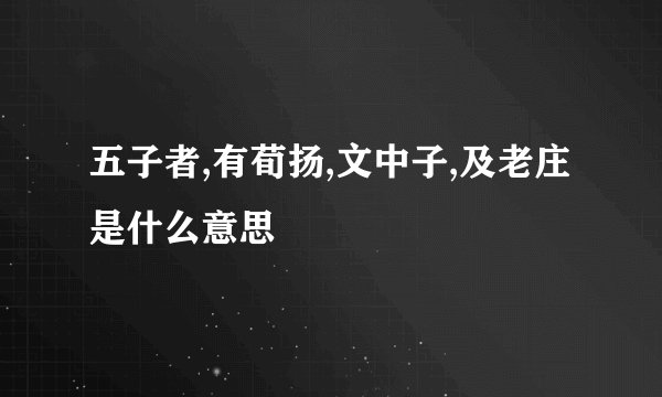 五子者,有荀扬,文中子,及老庄是什么意思