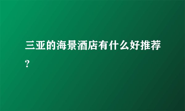 三亚的海景酒店有什么好推荐?