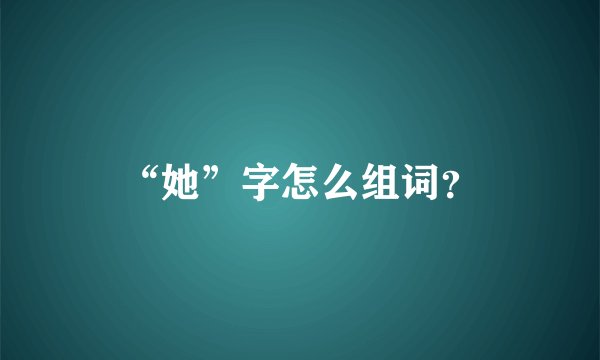 “她”字怎么组词？
