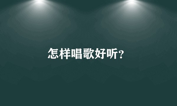 怎样唱歌好听？