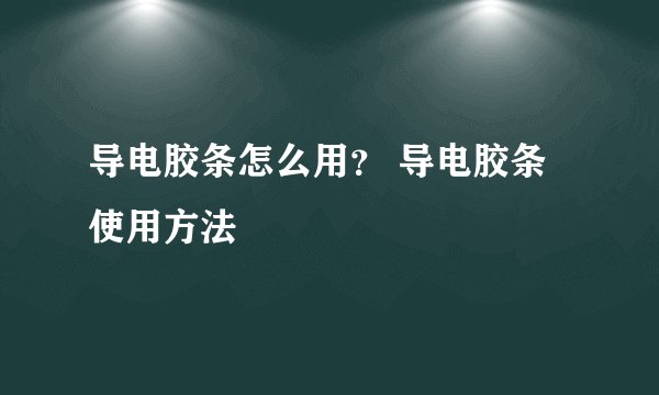 导电胶条怎么用？ 导电胶条使用方法