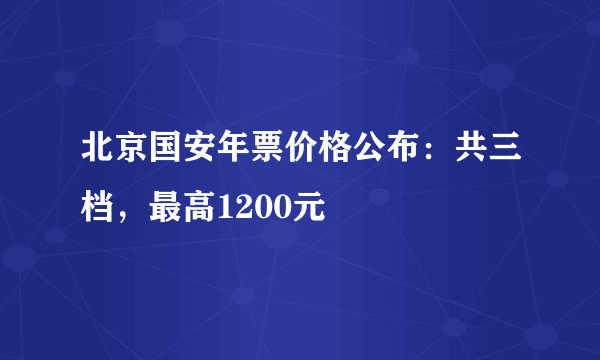 北京国安年票价格公布:共三档,最高1200元
