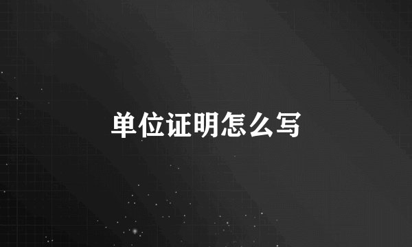 单位证明怎么写