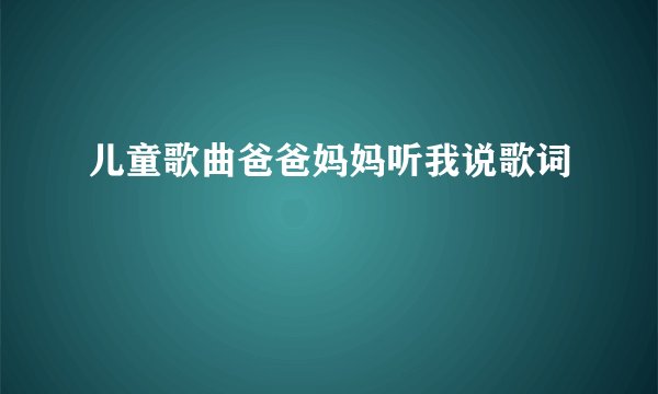 儿童歌曲爸爸妈妈听我说歌词