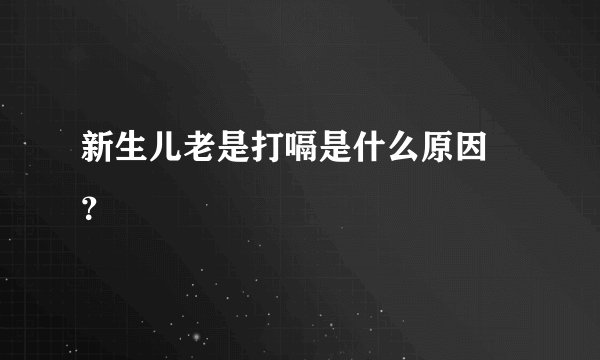 新生儿老是打嗝是什么原因 ？