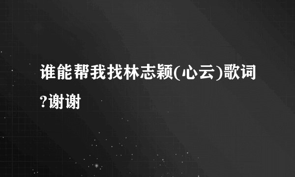 谁能帮我找林志颖(心云)歌词?谢谢