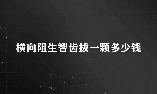 横向阻生智齿拔一颗多少钱