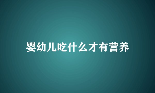 婴幼儿吃什么才有营养