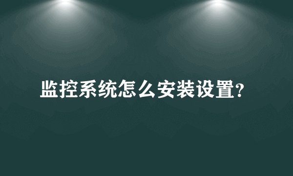 监控系统怎么安装设置？