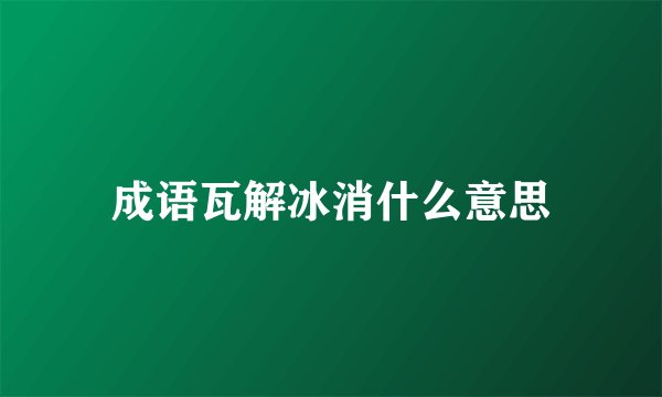 成语瓦解冰消什么意思