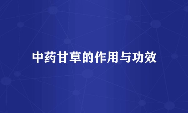 中药甘草的作用与功效