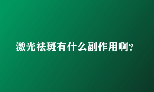 激光祛斑有什么副作用啊？