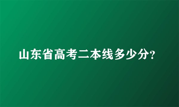 山东省高考二本线多少分？