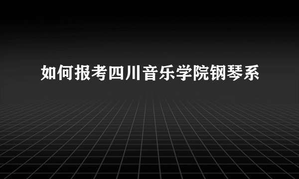 如何报考四川音乐学院钢琴系