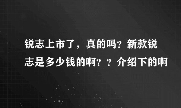 锐志上市了，真的吗？新款锐志是多少钱的啊？？介绍下的啊