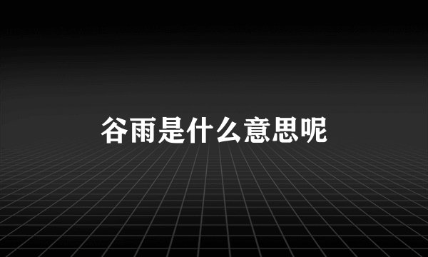 谷雨是什么意思呢
