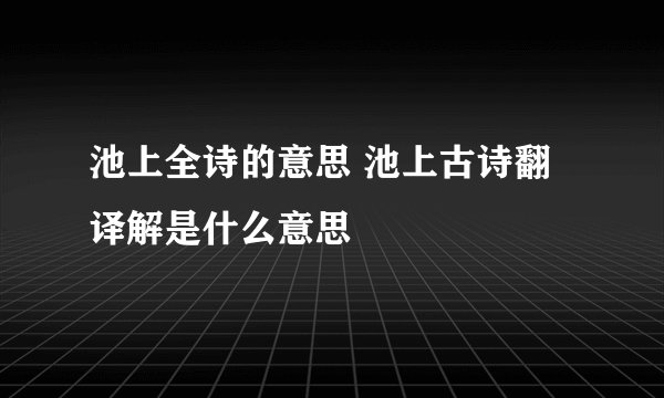 池上全诗的意思 池上古诗翻译解是什么意思