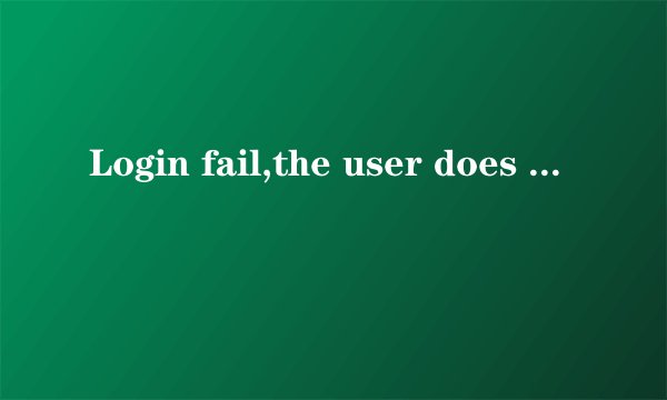 Login fail,the user does not exist什么意思?