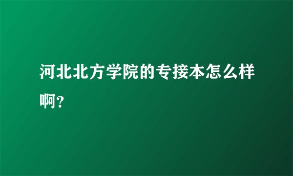河北北方学院的专接本怎么样啊？