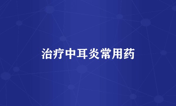 治疗中耳炎常用药