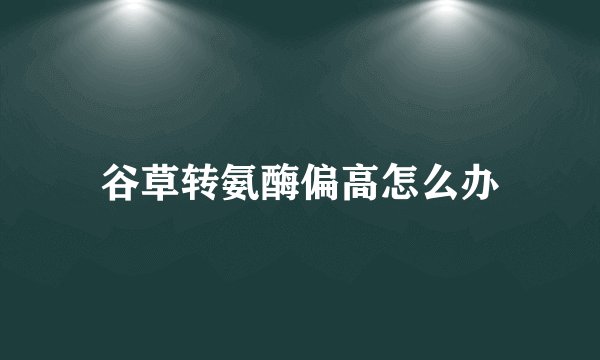 谷草转氨酶偏高怎么办