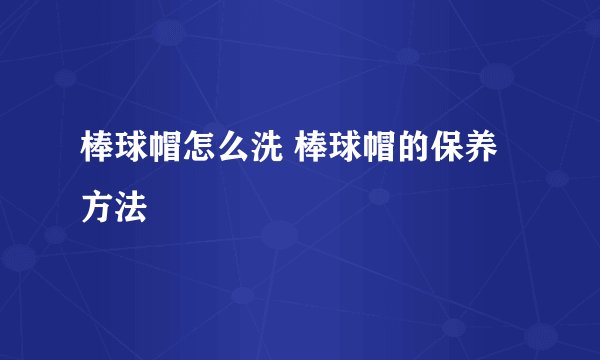 棒球帽怎么洗 棒球帽的保养方法