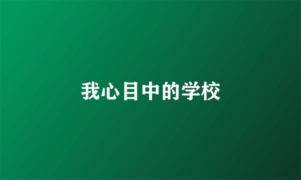 我心目中的学校