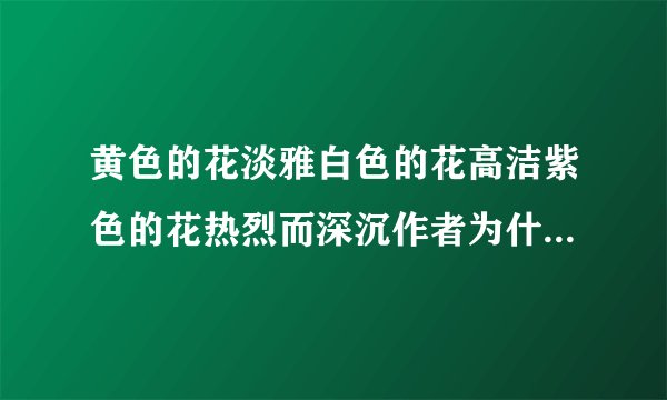 黄色的花淡雅白色的花高洁紫色的花热烈而深沉作者为什么做景义物描写有什么含义