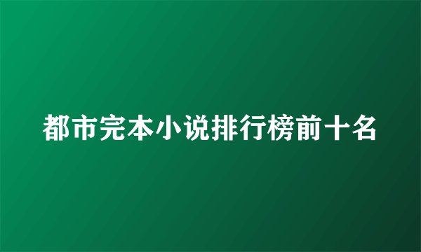 都市完本小说排行榜前十名