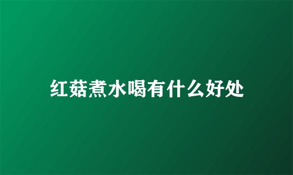 红菇煮水喝有什么好处