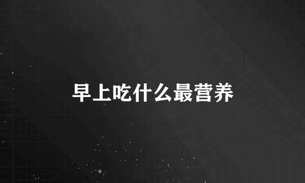 早上吃什么最营养