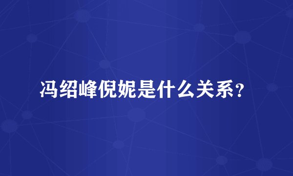 冯绍峰倪妮是什么关系?
