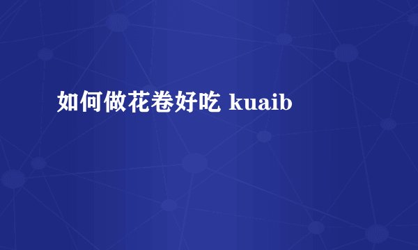 如何做花卷好吃 kuaib